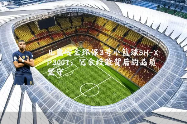 儿童安全环保3号小篮球SH-XP3007:冗余校验背后的品质坚守