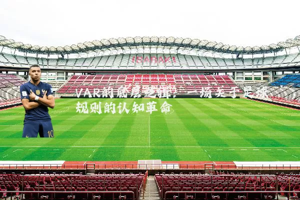 VAR的底层逻辑：一场关于足球规则的认知革命