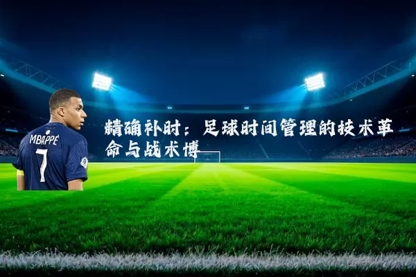 精确补时：足球时间管理的技术革命与战术博弈