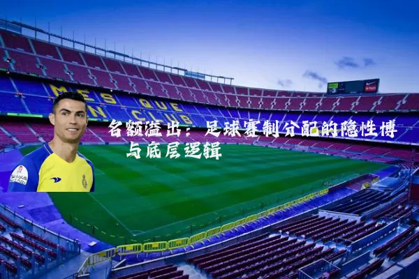 名额溢出:足球赛制分配的隐性博弈与底层逻辑