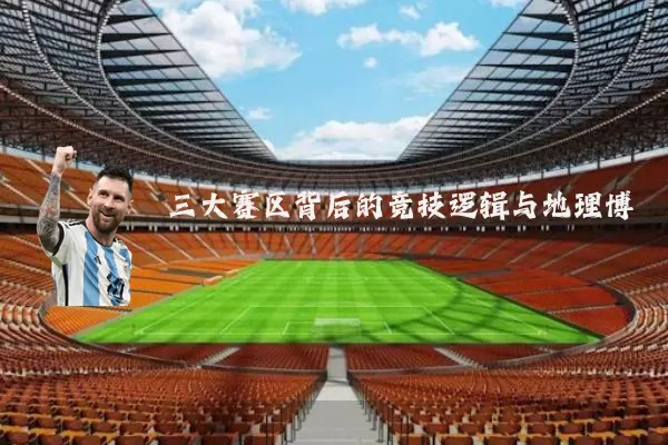 三大赛区背后的竞技逻辑与地理博弈