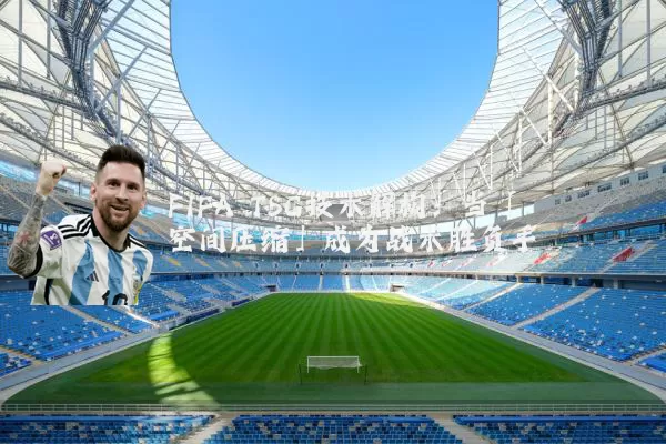 FIFA TSG技术解构:当「空间压缩」成为战术胜负手