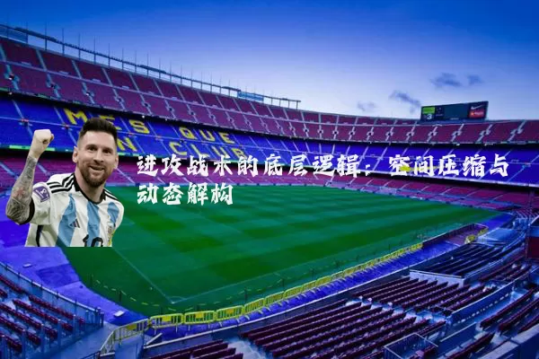 进攻战术的底层逻辑:空间压缩与动态解构