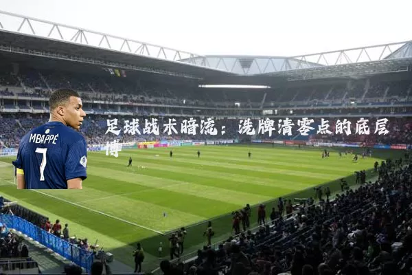 足球战术暗流:洗牌清零点的底层博弈