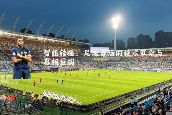 智能转播:足球赛场的技术革命与真相重构