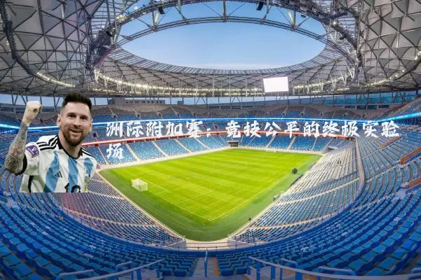 洲际附加赛:竞技公平的终极实验场