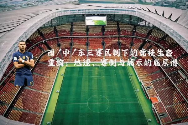 西/中/东三赛区制下的竞技生态重构:地理、赛制与战术的底层博弈