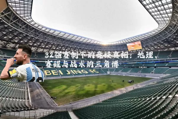 32强赛制下的竞技真相:地理、赛程与战术的三角博弈