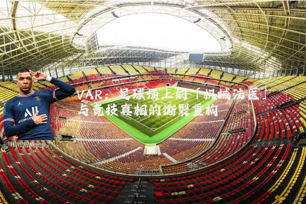 VAR:足球场上的「机械法医」与竞技真相的撕裂重构