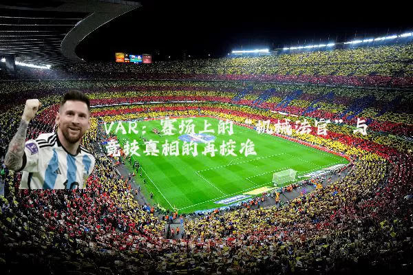 VAR:赛场上的“机械法官”与竞技真相的再校准