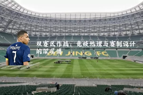 双赛区作战:竞技地理与赛制设计的深层博弈