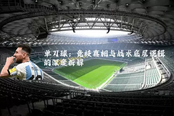单刀球:竞技真相与战术底层逻辑的深度拆解