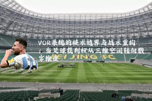 VOR系统的技术边界与战术重构:当足球裁判权从三维空间转向数字维度