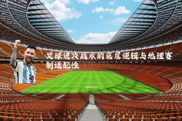 足球进攻战术的底层逻辑与地理赛制适配性