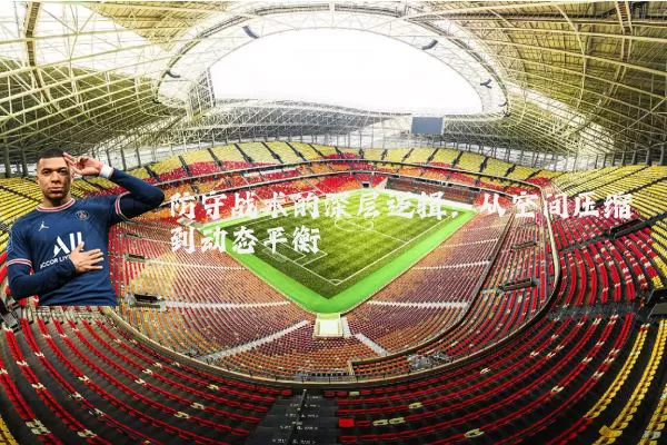 防守战术的深层逻辑:从空间压缩到动态平衡