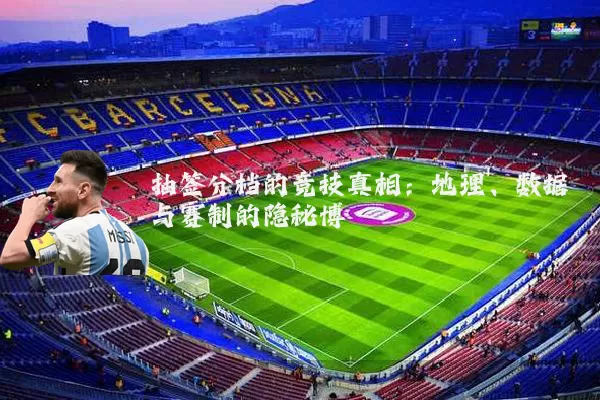 抽签分档的竞技真相：地理、数据与赛制的隐秘博弈