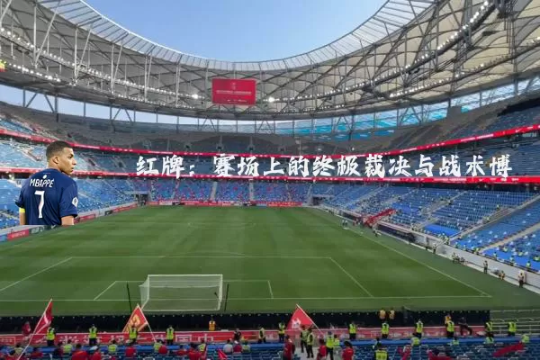 红牌:赛场上的终极裁决与战术博弈